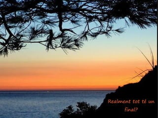 Realment tot té un
      final?
 