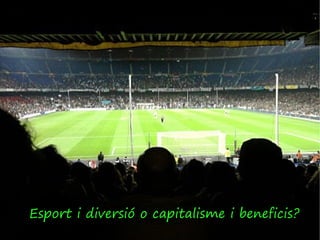 Esport i diversió o capitalisme i beneficis?
 