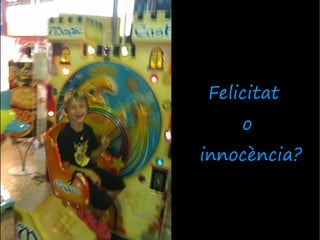 Felicitat
    o
innocència?
 