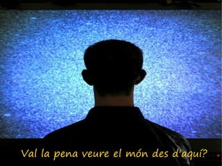 Val la pena veure el món des d'aquí?
 