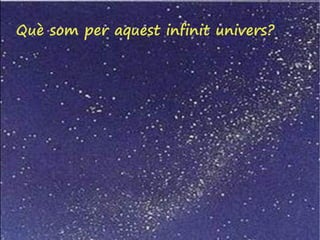 Què som per aquest infinit univers?
 
