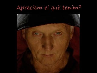 Apreciem el què tenim?
 