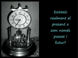 Existeix
realment el
present o
som només
 passat i
  futur?
 