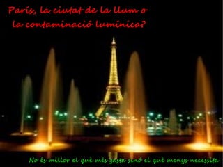 París, la ciutat de la llum o
la contaminació lumínica?




    No és millor el què més gasta sinó el què menys necessita
 