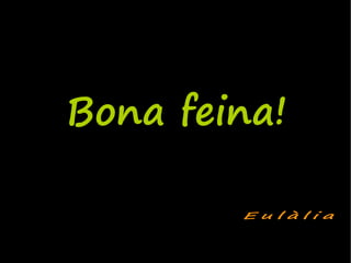 Bona feina!

        Eulàlia
 