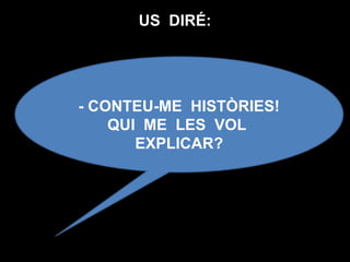 US DIRÉ:
- CONTEU-ME HISTÒRIES!
QUI ME LES VOL
EXPLICAR?
 