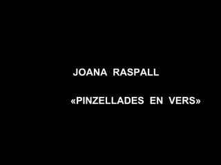 JOANA RASPALL
«PINZELLADES EN VERS»
 