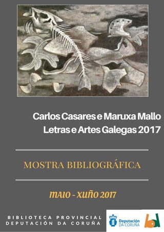 CarlosCasareseMaruxaMallo
LetraseArtesGalegas2017
B I B L I O T E C A P R O V I N C I A L
D E P U T A C I Ó N D A C O R U Ñ A
MAIO - XUÑO 2017
mostra bibliográfica
 