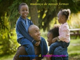 mudança de nossas formas pensamentos   &  comportamentos. 