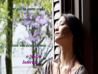 A resposta para cada  escolha está em acessarmos   o   Nosso Interior , 