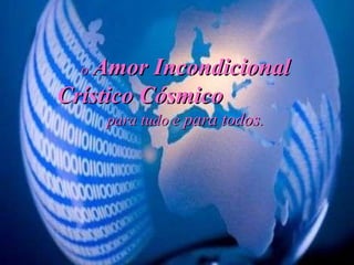 o  Amor Incondicional Crístico Cósmico   para tudo e  para todos . 