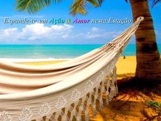 Expande-te em  Ação   &   Amor  nesta Estação. 