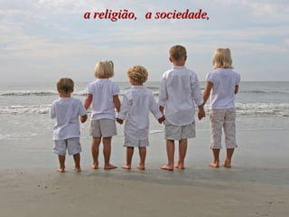 a religião,  a sociedade,   