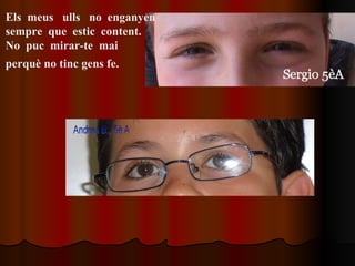 Els  meus  ulls  no  enganyen  sempre  que  estic  content.  No  puc  mirar-te  mai  perquè no tinc gens fe.   