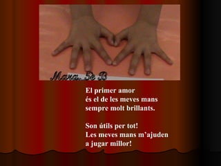 El primer amor és el de les meves mans sempre molt brillants. Son útils per tot!  Les meves mans m’ajuden a jugar millor! 