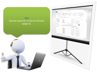 Lixo
Quando aparecer a lista de ficheiros
apaga-os.
 