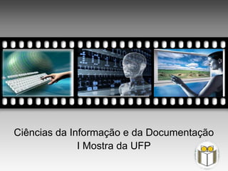Realização
Mostra em Ciências                          Universidade
                     Alunos do 1º Ciclo
  da Informação                           Fernando Pessoa
                             e
                         Docentes




  Ciências da Informação e da Documentação
                I Mostra da UFP
 