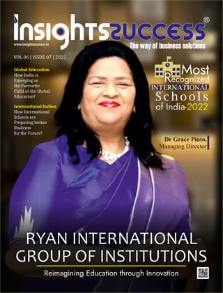 RYAN INTERNATIONAL
GROUP OF INSTITUTIONS
International Indian
How International
Schools are
Preparing Indian
Students
for the Future?
VOL 06 | ISSUE 07 | 2022
Global Education
How India is
Emerging as
the Favourite
Child of the Global
Education?
 