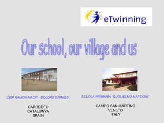 CEIP RAMON MACIP - DOLORS GRANÉS

SCUOLA PRIMARIA “GUGLIELMO MARCONI”

CARDEDEU
CATALUNYA
SPAIN

CAMPO SAN MARTINO
VENETO
ITALY

 