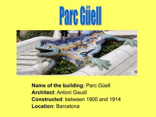 Name of the building: Parc Güell
Architect: Antoni Gaudí
Constructed: between 1900 and 1914
Location: Barcelona

 
