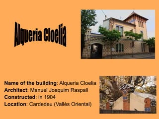 Name of the building: Alqueria Cloelia
Architect: Manuel Joaquim Raspall
Constructed: in 1904
Location: Cardedeu (Vallès Oriental)

 