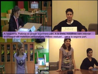 A l’esquerra, Polònia va gravar la primera part. A la dreta, nosaltres vam intentar
aconseguir els mateixos personatges, mateix vestuari... per a la segona part.

 