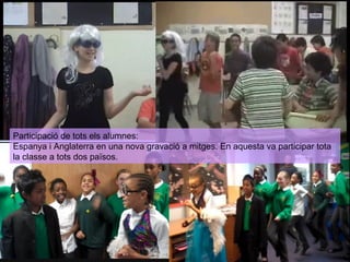Participació de tots els alumnes:
Espanya i Anglaterra en una nova gravació a mitges. En aquesta va participar tota
la classe a tots dos països.

 