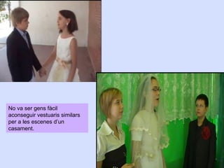 No va ser gens fàcil
aconseguir vestuaris similars
per a les escenes d’un
casament.

 