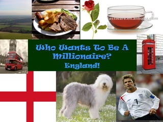 Who Wants To Be A
Millionaire?
England!

 