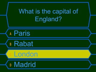 What is the capital of
England?
A
B
C
D

Paris
Rabat
London
Madrid

 