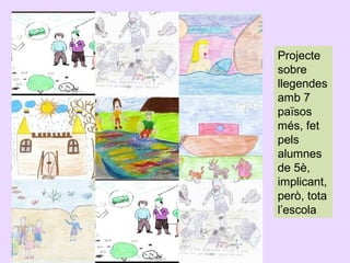 Projecte
sobre
llegendes
amb 7
països
més, fet
pels
alumnes
de 5è,
implicant,
però, tota
l’escola

 