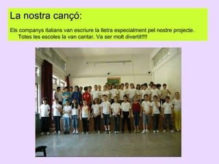 La nostra cançó:
Els companys italians van escriure la lletra especialment pel nostre projecte.
Totes les escoles la van cantar. Va ser molt divertit!!!!

 