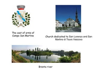 The coat of arms of
Campo San Martino

Church dedicated to San Lorenzo and San
Martino di Tours Vescovo

Brenta river

 