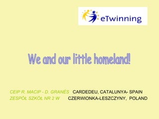CEIP R. MACIP - D. GRANÉS CARDEDEU, CATALUNYA- SPAIN
ZESPÓŁ SZKÓŁ NR 2 W
CZERWIONKA-LESZCZYNY, POLAND

 