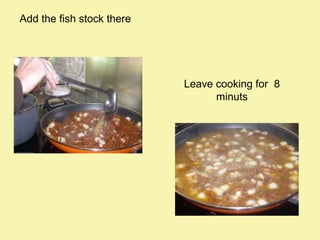 Add the fish stock there

Leave cooking for 8
minuts

 