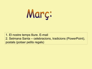 1. El nostre temps lliure. E-mail
2. Setmana Santa – celebracions, tradicions (PowerPoint),
postals (potser petits regals)

 