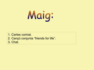 1. Cartes comiat.
2. Cançó conjunta “friends for life”.
3. Chat.

 
