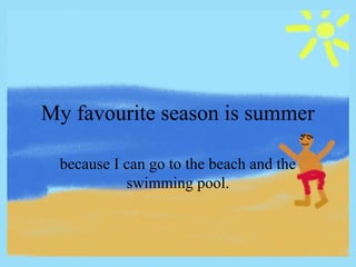 My favourite season is summer
because I can go to the beach and the
swimming pool.

 