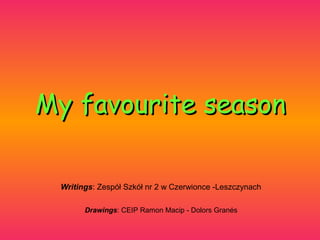 My favourite season
Writings: Zespół Szkół nr 2 w Czerwionce -Leszczynach
Drawings: CEIP Ramon Macip - Dolors Ұé

 