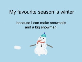 My favourite season is winter
because I can make snowballs
and a big snowman.

 