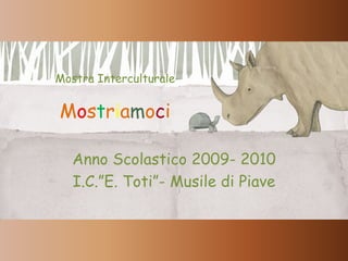 Mostra InterculturaleMostriamoci Anno Scolastico 2009- 2010 I.C.”E. Toti”- Musile di Piave 