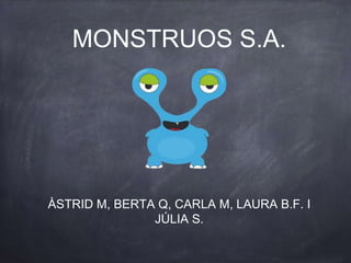 MONSTRUOS S.A.
ÀSTRID M, BERTA Q, CARLA M, LAURA B.F. I
JÚLIA S.
 