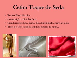 Cetim Toque de Seda
• Tecido Plano Simples
• Composição: 100% Poliéster
• Características: leve, macio, boa durabilidade, suave ao toque
• Tipos de Uso: vestidos, camisas, roupas de cama...
 
