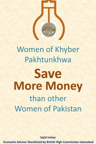 Women of Khyber
Pakhtunkhwa
Save
Sajid Imtiaz
Economic Advisor Shortlisted by British High Commission Islamabad
More Money
than other
Women of Pakistan
 