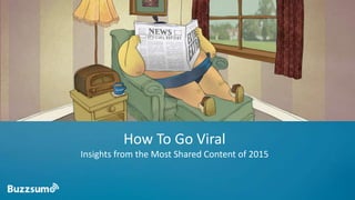 How To Go Viral
Insights from the Most Shared Content of 2015
 