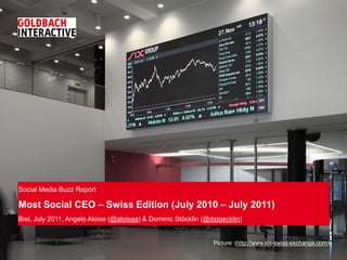 Social Media Buzz Report

Most Social CEO – Swiss Edition (July 2010 – July 2011)
Biel, July 2011, Angelo Aloise (@aloisea) & Dominic Stöcklin (@dstoecklin)


                                                                Picture: (http://www.six-swiss-exchange.com)
 