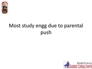 Most study engg due to parental
push
 