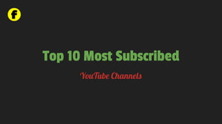Top 10 Most Subscribed
YouTube Channels
 
