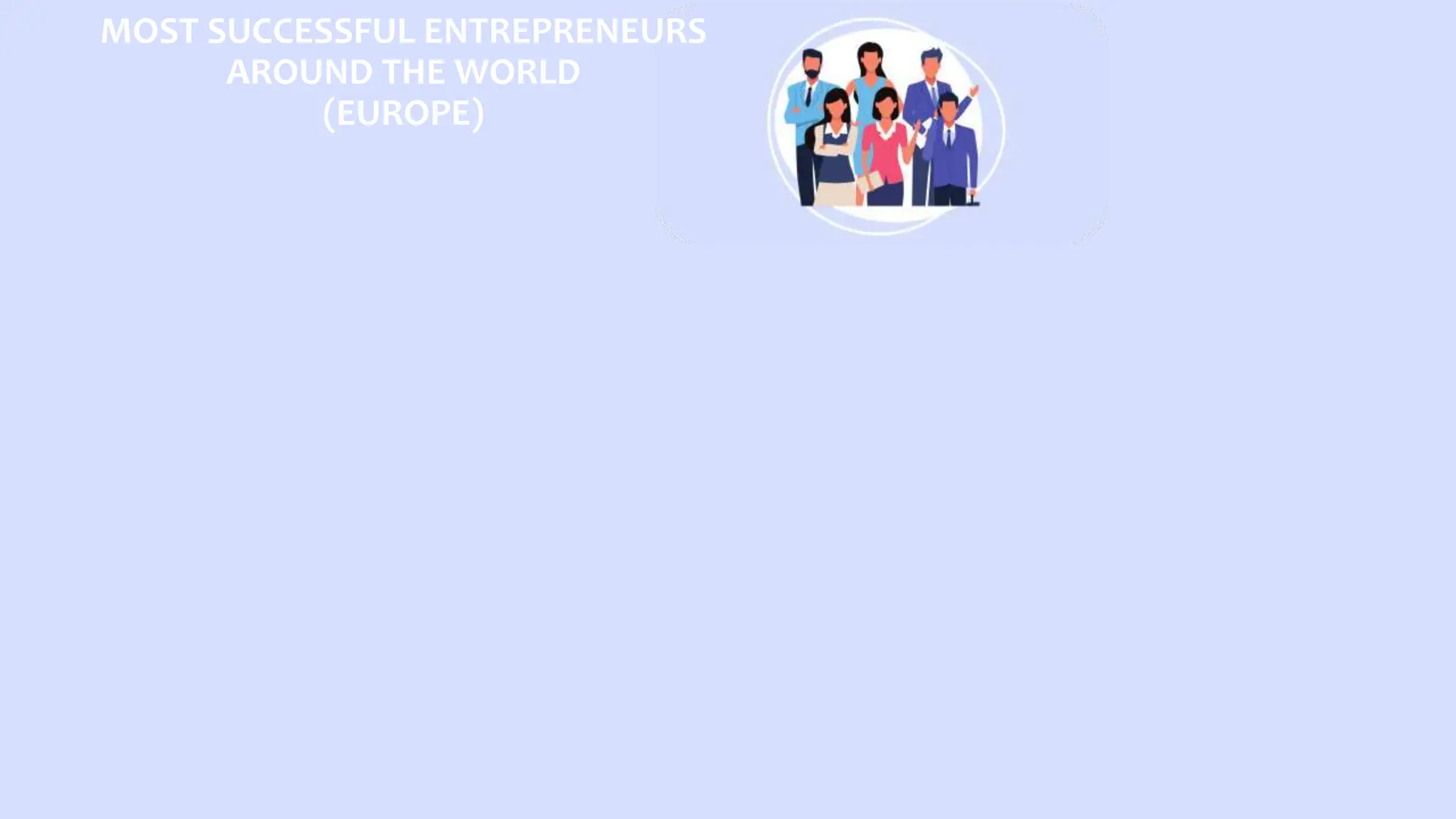 MOST SUCCESSFUL ENTREPRENEURS
AROUND THE WORLD
(EUROPE)
 
