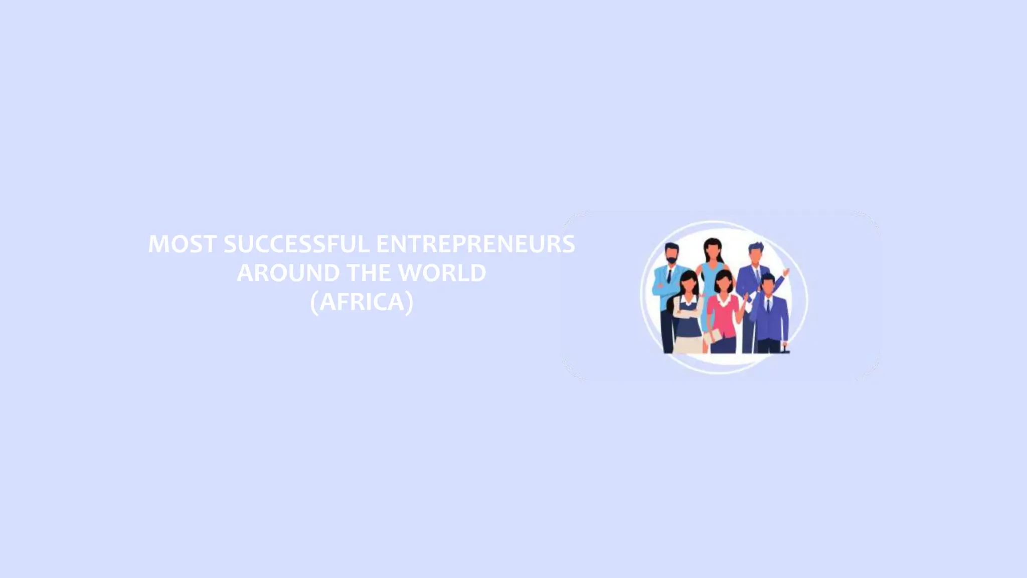 MOST SUCCESSFUL ENTREPRENEURS
AROUND THE WORLD
(AFRICA)
 